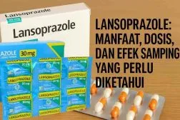 Lansoprazole: Manfaat, Dosis, dan Efek Samping yang Perlu Diketahui